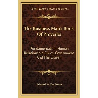 The Business Man's Book Of Proverbs: Fundamentals In Human Relationship Civics, Government And The Citizen
