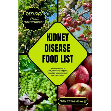 Kidney Disease Food List: The Ultimate Guide to Low Sodium Low Potassium Low Phosphorus Renal-friendly Food List to Help you Improve your Kidney Healt