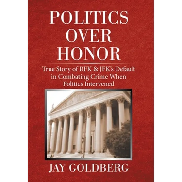 Politics over Honor: True Story of Rfk & Jfk's Default in Combating Crime When Politics Intervened