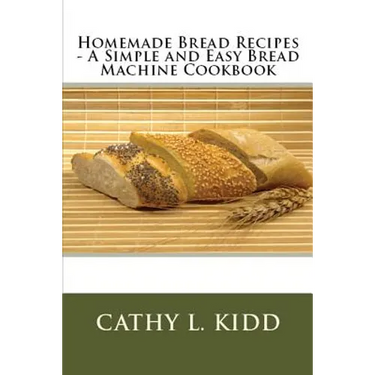 Homemade Bread Recipes - A Simple and Easy Bread Machine Cookbook