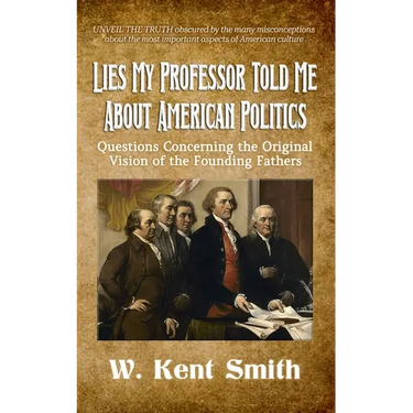 Lies My Professor Told Me About American Politics: Questions Concerning the Original Vision of the Founding Fathers