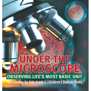 Under the Microscope: Observing Life's Most Basic Unit Cell Biology for Kids Grade 5 Children's Biology Books