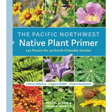 The Pacific Northwest Native Plant Primer: 225 Plants for an Earth-Friendly Garden