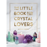 The Little Book for Crystal Lovers: Simple Tips to Make the Most of Your Crystal Collection