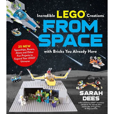 Incredible Lego Creations from Space with Bricks You Already Have: 25 New Spaceships, Rovers, Aliens and Other Fun Projects to Expand Your Lego Univer