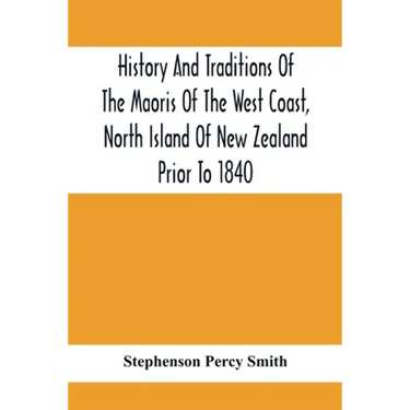 History And Traditions Of The Maoris Of The West Coast, North Island Of New Zealand Prior To 1840