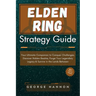 Elden Ring Strategy Guide: Your Ultimate Companion to Conquer Challenges, Discover Hidden Realms, Forge Your Legendary Legacy & Survive in the La