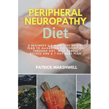 Peripheral Neuropathy Diet: A Beginner's 3-Week Step-by-Step Plan to Managing the Condition Through Diet, With Sample Recipes and a 7-Day Meal Plan