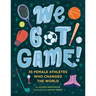 We Got Game!: 35 Female Athletes Who Changed the World