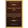 Things Mother Used to Make: A Collection of Old Time Recipes, Some Nearly One Hundred Years Old and Never Published Before (1912)