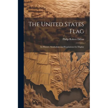 The United States Flag: Its History, Symbolism and Regulations for Display