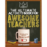 The Ultimate Activity Book for Awesome Teachers: Fun Puzzles, Crosswords, Word Searches and Hilarious Entertainment for Teache