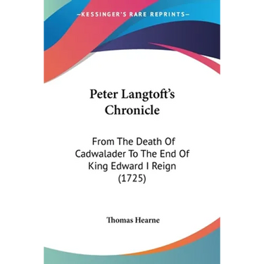 Peter Langtoft's Chronicle: From The Death Of Cadwalader To The End Of King Edward I Reign (1725)