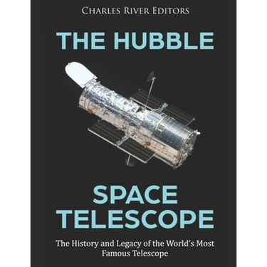The Hubble Space Telescope: The History and Legacy of the World's Most Famous Telescope
