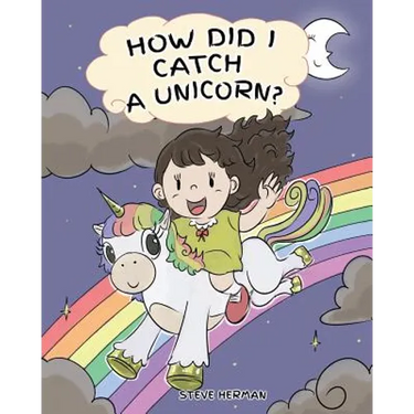 How Did I Catch A Unicorn?: How To Stay Calm To Catch A Unicorn. A Cute Children Story to Teach Kids about Emotions and Anger Management.