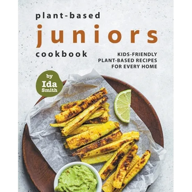 Plant-Based Juniors Cookbook: Kids-Friendly Plant-Based Recipes For Every Home