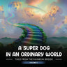 A Super Dog in an Ordinary World: Tales From The Rainbow Bridge Volume II