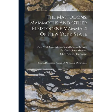 The Mastodons, Mammoths And Other Pleistocene Mammals Of New York State: Being A Descriptive Record Of All Known Occurrences