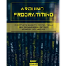 Arduino programming: A Complete Guide to Master Tools and Techniques On Getting Started With Arduino