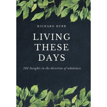 Living These Days: 102 Insights in the direction of wholeness