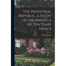 The Industrial Republic, a Study of the America of ten Years Hence