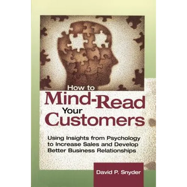 How to Mind-Read Your Customers: Using Insights from Psychology to Increase Sales and Develop Better Business Relationships