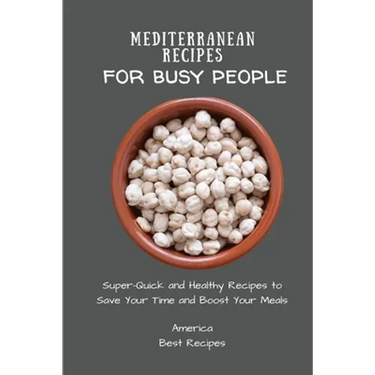 Mediterranean Recipes for Busy People: Super-Quick and Healthy Recipes to Save Your Time and Boost Your Meals