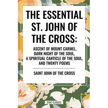 Essential St. John of the Cross: Ascent of Mount Carmel, Dark Night of the Soul, a Spiritual Canticle of the Soul, and Twenty Poems