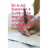 EU AI Act Explained: A Guide to the Regulation of Artificial Intelligence in Europe