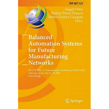 Balanced Automation Systems for Future Manufacturing Networks: 9th IFIP WG 5.5 International Conference, BASYS 2010, Valencia, Spain, July 21-23, 2010