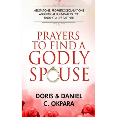 Prayers to Find a Godly Spouse: Meditations, Prophetic Declarations and Biblical Foundation for Finding a Life Partner