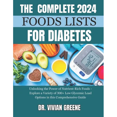 The Complete 2024 Foods Lists for Diabetes: Unlocking the Power of Nutrient-Rich Foods - Explore a Variety of 300+ Low Glycemic Load Options in this C