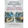 Artificial Intelligence WILL Revolutionize Manufacturing: Manufacturers embracing AI will replace manufacturers that don't - which side of the coin do
