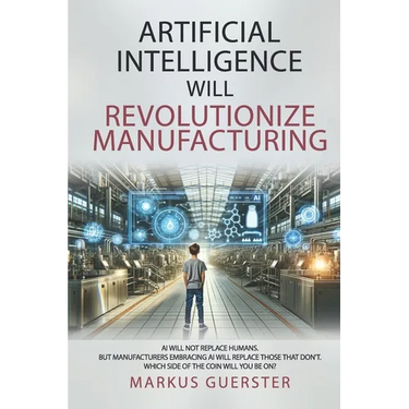 Artificial Intelligence WILL Revolutionize Manufacturing: Manufacturers embracing AI will replace manufacturers that don't - which side of the coin do