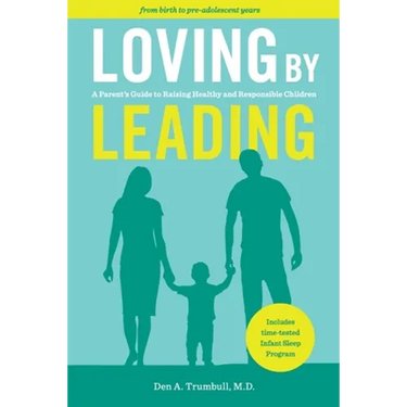 Loving by Leading: A Parent's Guide to Raising Healthy and Responsible Children