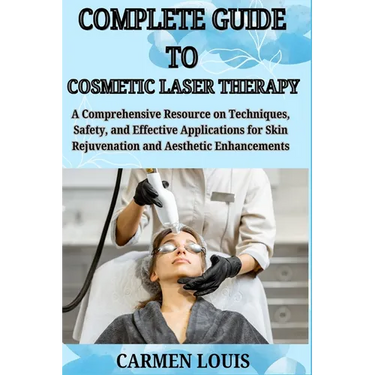 Complete Guide to Cosmetic Laser Therapy: A Comprehensive Resource on Techniques, Safety, and Effective Applications for Skin Rejuvenation and Aesthet