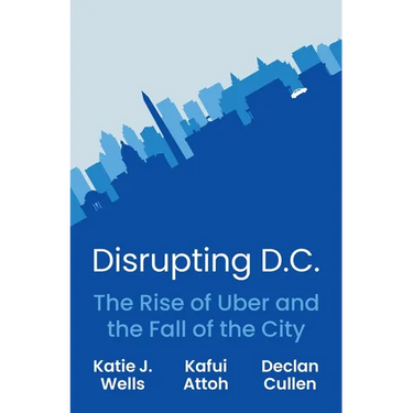 Disrupting D.C.: The Rise of Uber and the Fall of the City