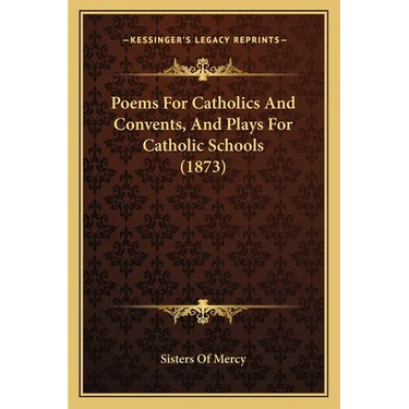 Poems For Catholics And Convents, And Plays For Catholic Schools (1873)