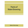 Poems of Robert Browning, containing Dramatic lyrics, Dramatic romances, Men and women, dramas, Pauline, Paracelsus, Christmas-eve and Easter-day, Sor