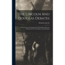 The Lincoln And Douglas Debates: In The Senatorial Campaign Of 1858 In Illinois, Between Abraham Lincoln And Stephen Arnold Douglas
