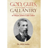 God, Guts, and Gallantry: The Faith, Courage, and Accomplishments of Major James Lide Coker