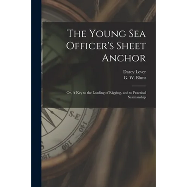The Young Sea Officer's Sheet Anchor; or, A Key to the Leading of Rigging, and to Practical Seamanship