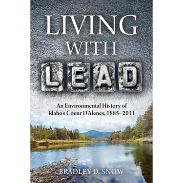 Living with Lead: An Environmental History of Idaho's Coeur d'Alenes, 1885-2011
