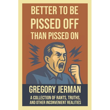 Better to Be Piss Off Than Pissed On: A Collection of Rants, Truths, and Other Inconvenient Realities