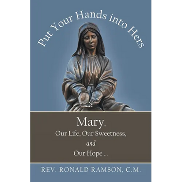 Put Your Hands into Hers: Mary, Our Life, Our Sweetness, and Our Hope ...