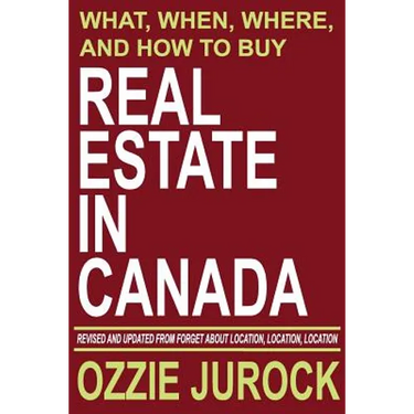 Real Estate in Canada - What, When, Where and How to Buy Real Estate in Canada: Revised & Updated from Forget About Location, Location, Location...