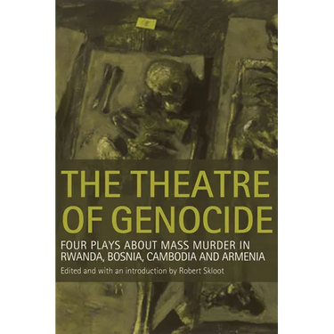 Theatre of Genocide: Four Plays about Mass Murder in Rwanda, Bosnia, Cambodia, and Armenia