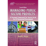 Managing Public Sector Projects: A Strategic Framework for Success in an Era of Downsized Government, Second Edition
