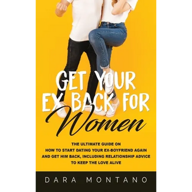 Get Your Ex Back for Women: The Ultimate Guide on How to Start Dating Your Ex-Boyfriend Again and Get Him Back, Including Relationship Advice to Keep