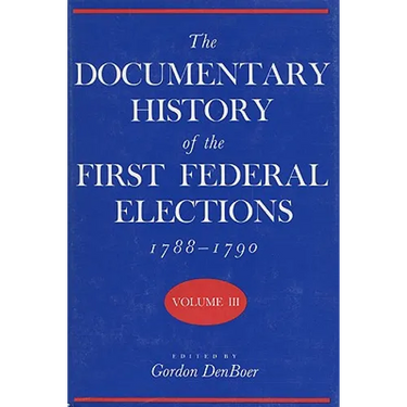 Documentary History of the First Federal Elections, 1788-1790, Volume III